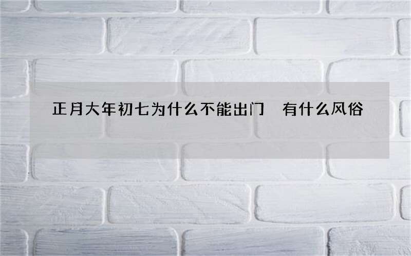 正月大年初七为什么不能出门 有什么风俗